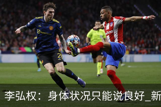 李弘权：身体状况只能说良好 新赛季从零开始&有信心完成既定目标
